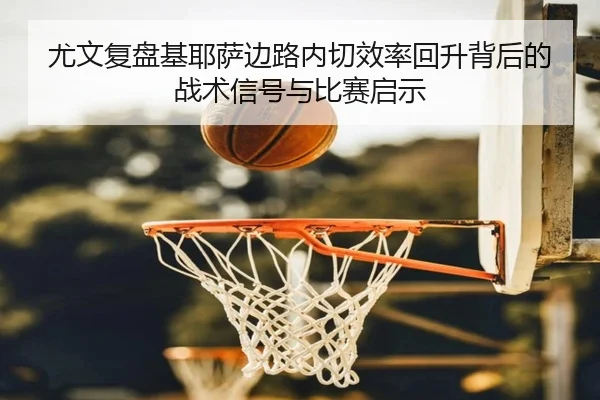 尤文复盘基耶萨边路内切效率回升背后的战术信号与比赛启示