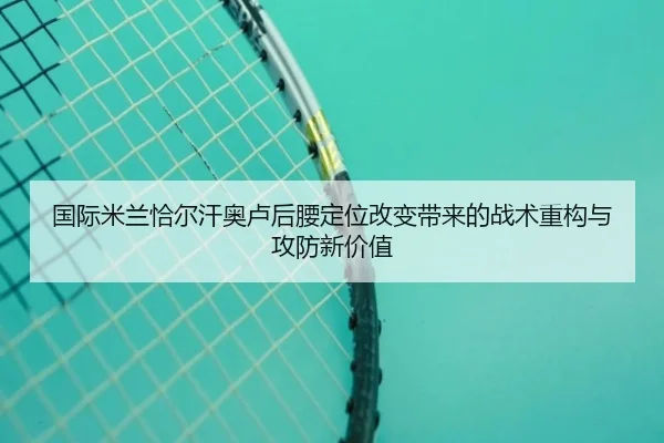 国际米兰恰尔汗奥卢后腰定位改变带来的战术重构与攻防新价值