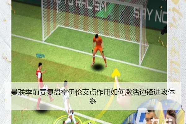 曼联季前赛复盘霍伊伦支点作用如何激活边锋进攻体系