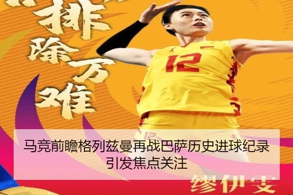 马竞前瞻格列兹曼再战巴萨历史进球纪录引发焦点关注