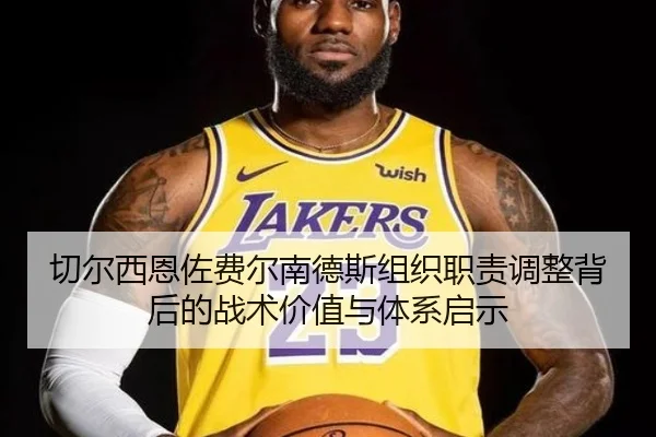 切尔西恩佐费尔南德斯组织职责调整背后的战术价值与体系启示
